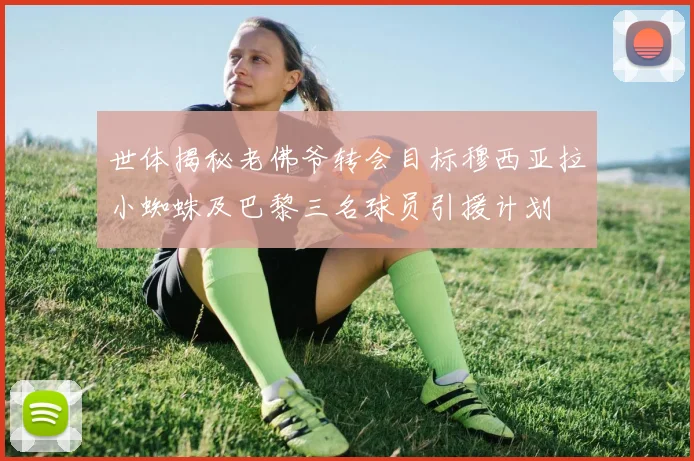 世体揭秘老佛爷转会目标穆西亚拉小蜘蛛及巴黎三名球员引援计划