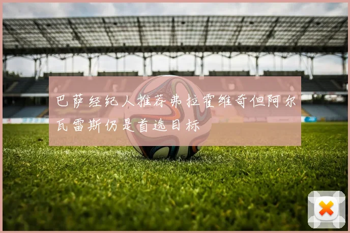 巴萨经纪人推荐弗拉霍维奇但阿尔瓦雷斯仍是首选目标