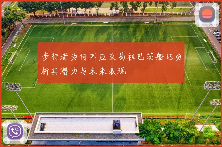 步行者为何不应交易祖巴茨船记分析其潜力与未来表现