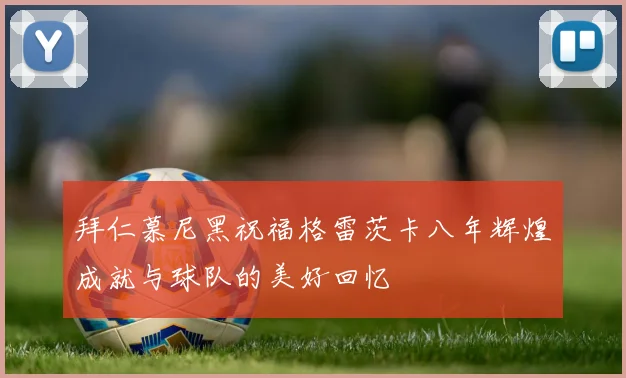 拜仁慕尼黑祝福格雷茨卡八年辉煌成就与球队的美好回忆