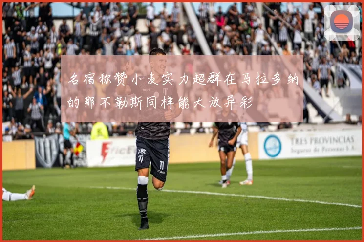 名宿称赞小麦实力超群在马拉多纳的那不勒斯同样能大放异彩