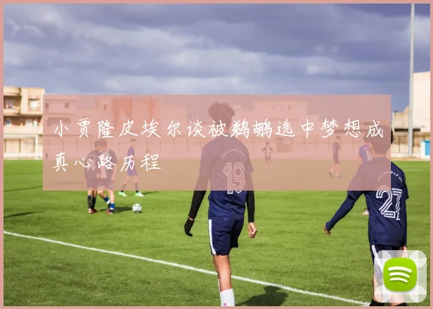 小贾隆皮埃尔谈被鹈鹕选中梦想成真心路历程