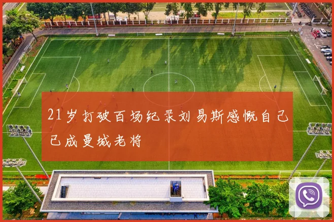 21岁打破百场纪录刘易斯感慨自己已成曼城老将